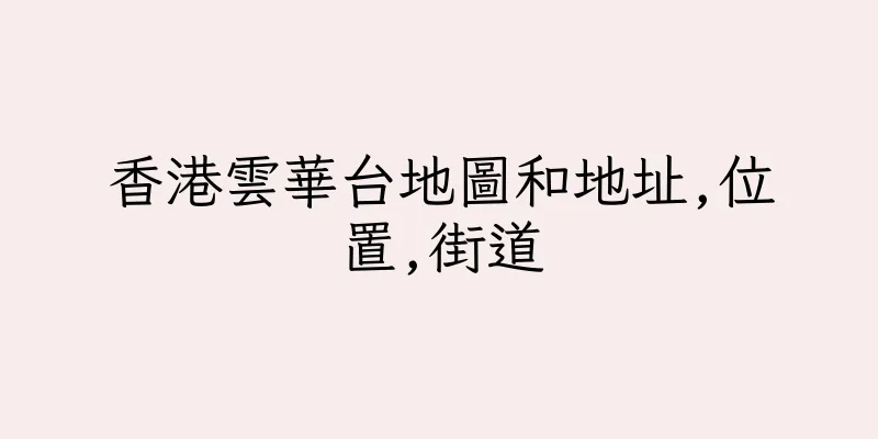 香港雲華台地圖和地址,位置,街道