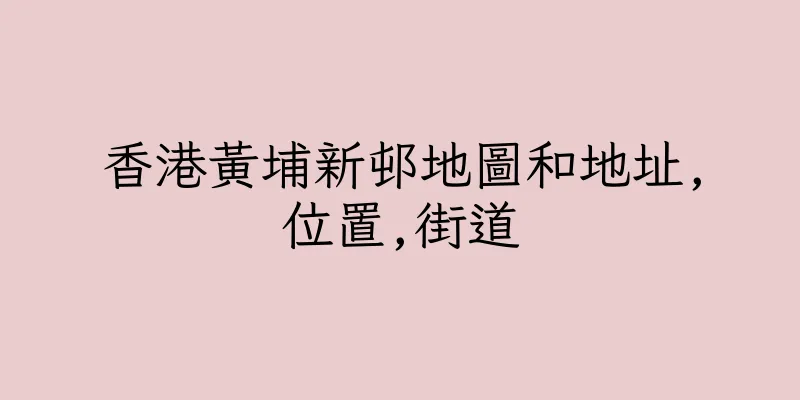 香港黃埔新邨地圖和地址,位置,街道