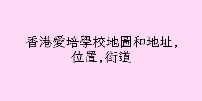 香港愛培學校地圖和地址,位置,街道