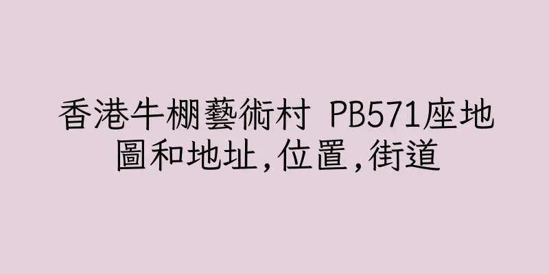 香港牛棚藝術村 PB571座地圖和地址,位置,街道