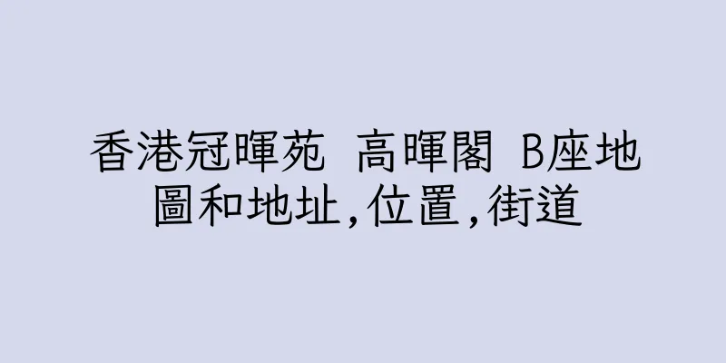 香港冠暉苑 高暉閣 B座地圖和地址,位置,街道