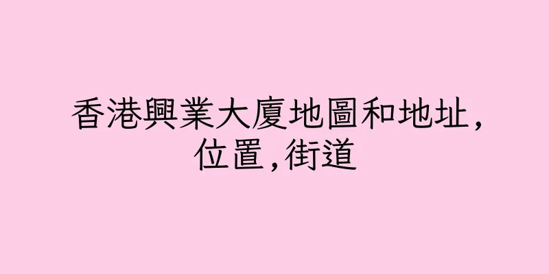 香港興業大廈地圖和地址,位置,街道