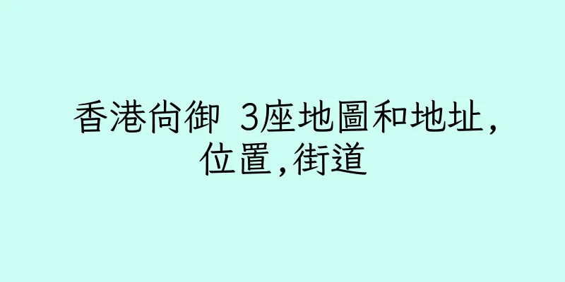 香港尚御 3座地圖和地址,位置,街道