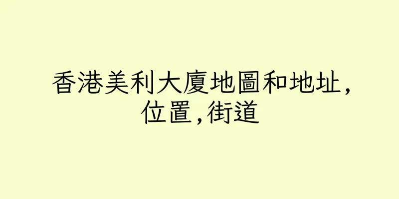 香港美利大廈地圖和地址,位置,街道