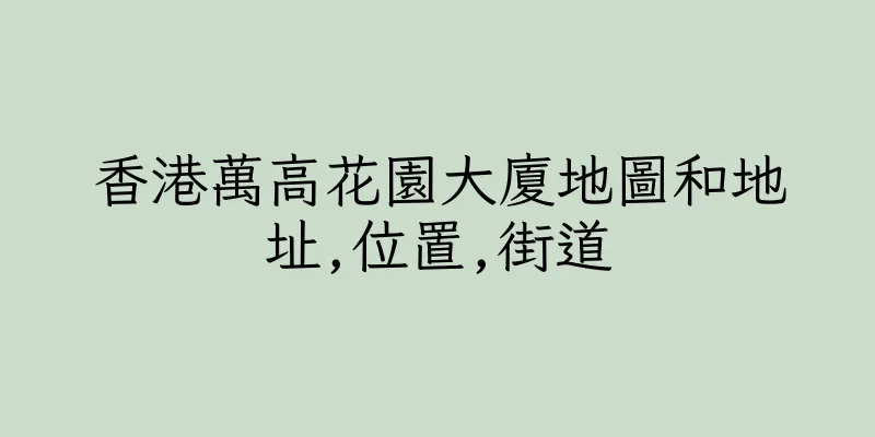 香港萬高花園大廈地圖和地址,位置,街道