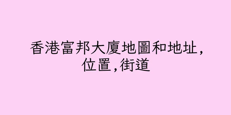 香港富邦大廈地圖和地址,位置,街道