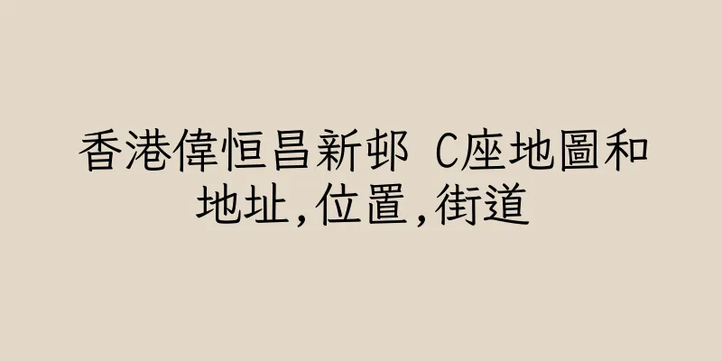 香港偉恒昌新邨 C座地圖和地址,位置,街道