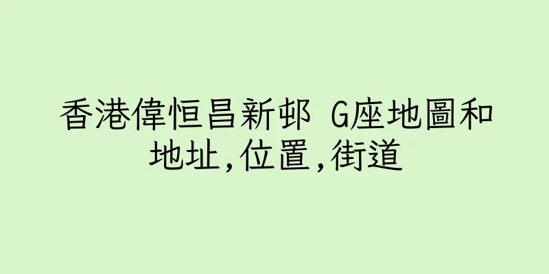 香港偉恒昌新邨 G座地圖和地址,位置,街道