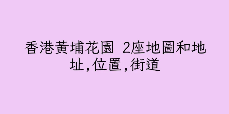 香港黃埔花園 2座地圖和地址,位置,街道