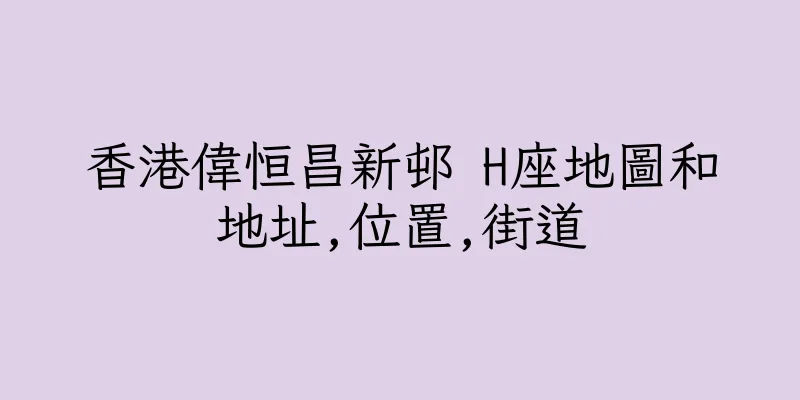 香港偉恒昌新邨 H座地圖和地址,位置,街道
