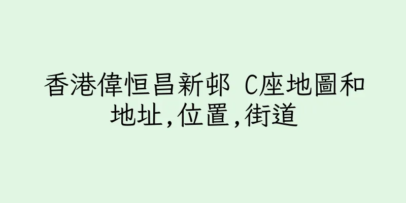 香港偉恒昌新邨 C座地圖和地址,位置,街道