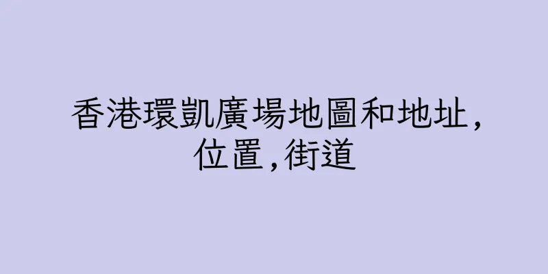 香港環凱廣場地圖和地址,位置,街道