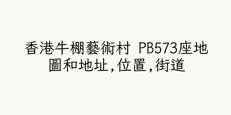 香港牛棚藝術村 PB573座地圖和地址,位置,街道