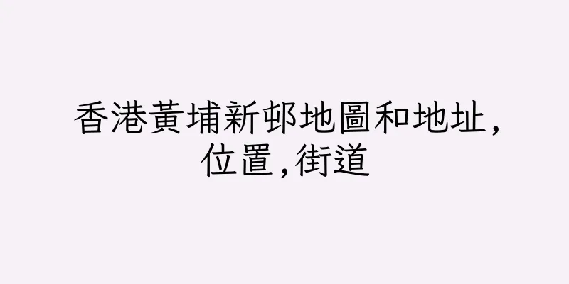 香港黃埔新邨地圖和地址,位置,街道