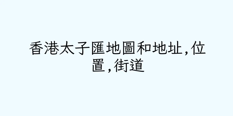 香港太子匯地圖和地址,位置,街道