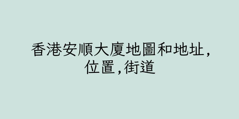 香港安順大廈地圖和地址,位置,街道