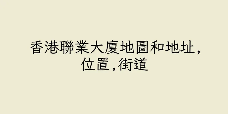 香港聯業大廈地圖和地址,位置,街道