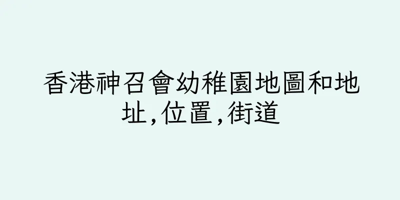 香港神召會幼稚園地圖和地址,位置,街道