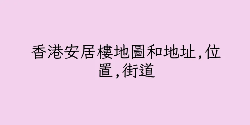 香港安居樓地圖和地址,位置,街道
