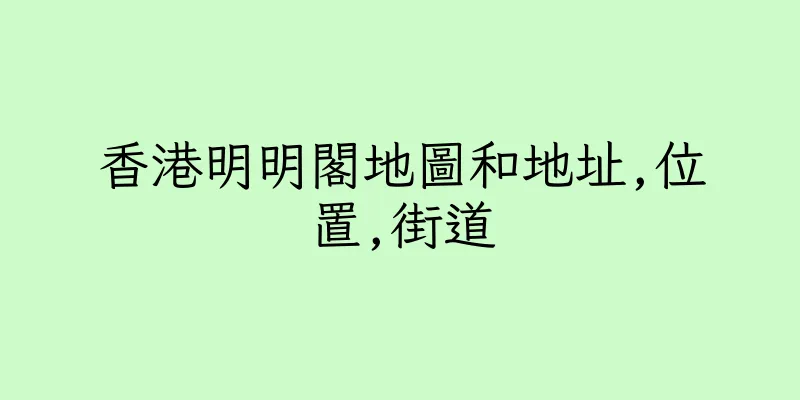 香港明明閣地圖和地址,位置,街道