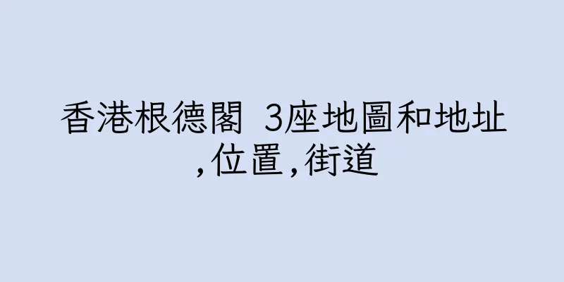香港根德閣 3座地圖和地址,位置,街道