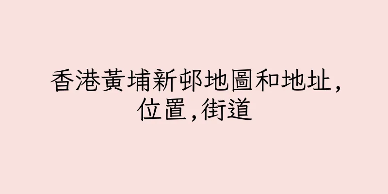 香港黃埔新邨地圖和地址,位置,街道