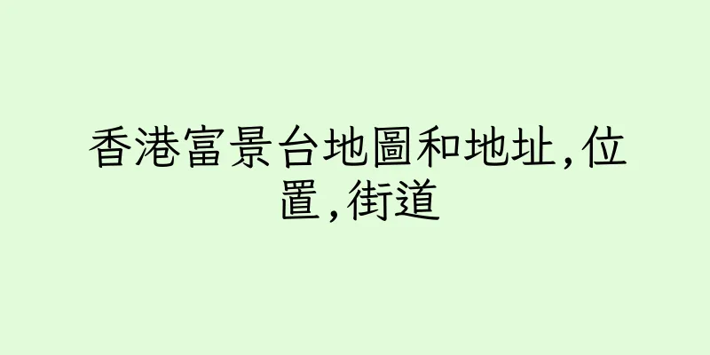 香港富景台地圖和地址,位置,街道