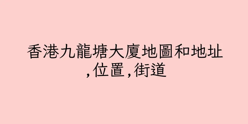 香港九龍塘大廈地圖和地址,位置,街道