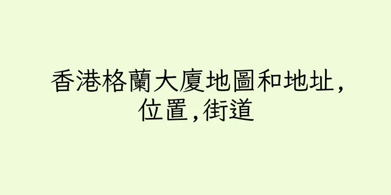 香港格蘭大廈地圖和地址,位置,街道