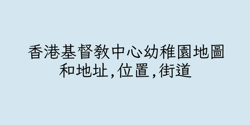 香港基督教中心幼稚園地圖和地址,位置,街道