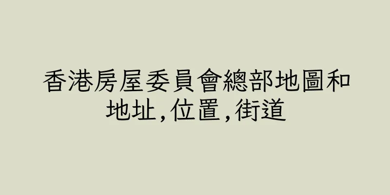 香港房屋委員會總部地圖和地址,位置,街道