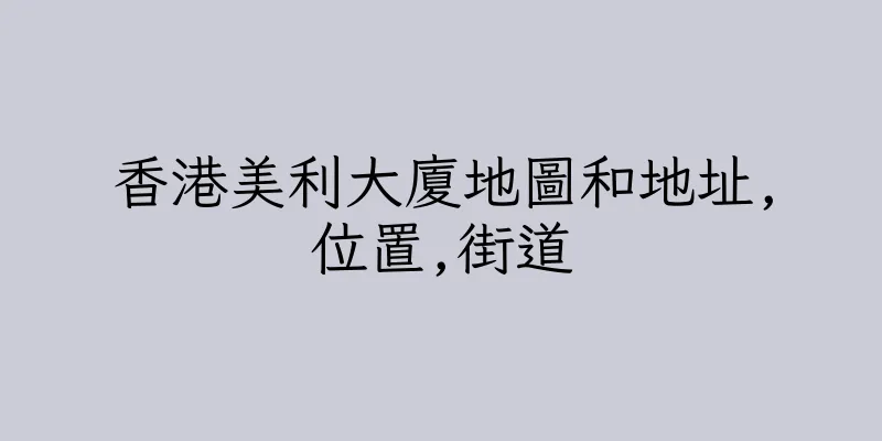 香港美利大廈地圖和地址,位置,街道