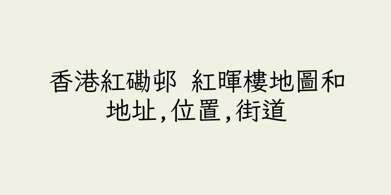 香港紅磡邨 紅暉樓地圖和地址,位置,街道