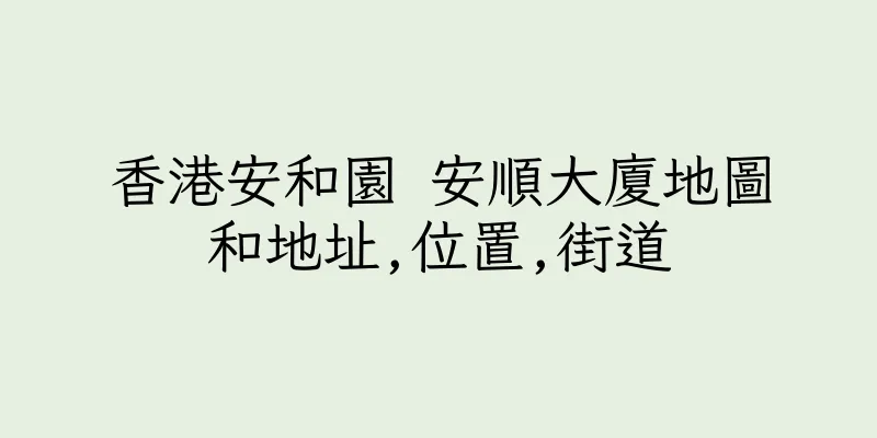 香港安和園 安順大廈地圖和地址,位置,街道
