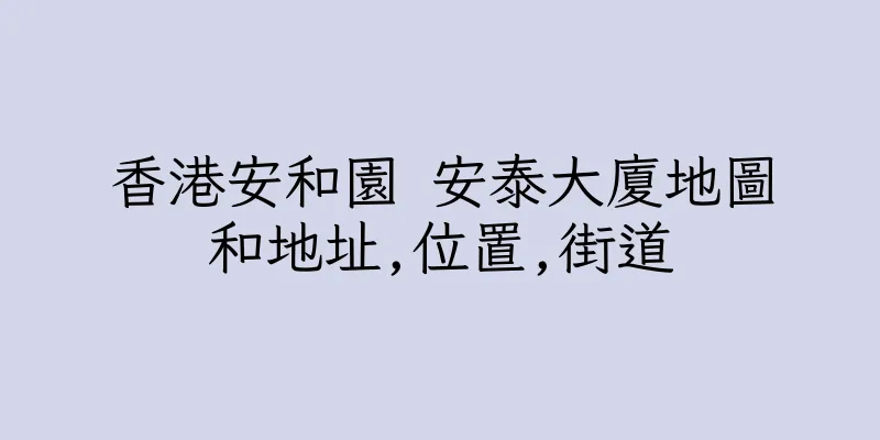 香港安和園 安泰大廈地圖和地址,位置,街道