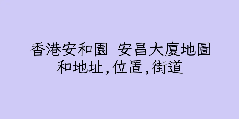 香港安和園 安昌大廈地圖和地址,位置,街道