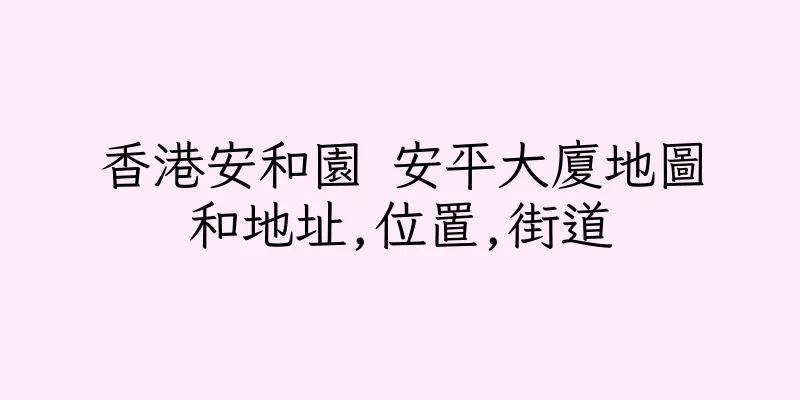 香港安和園 安平大廈地圖和地址,位置,街道