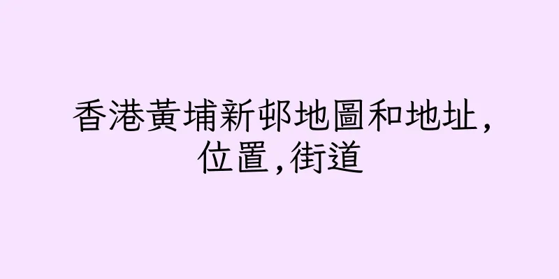 香港黃埔新邨地圖和地址,位置,街道