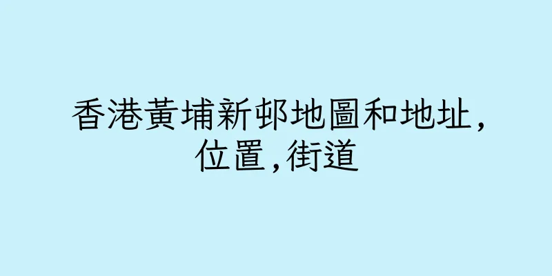 香港黃埔新邨地圖和地址,位置,街道