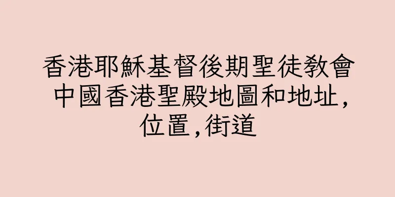 香港耶穌基督後期聖徒教會中國香港聖殿地圖和地址,位置,街道