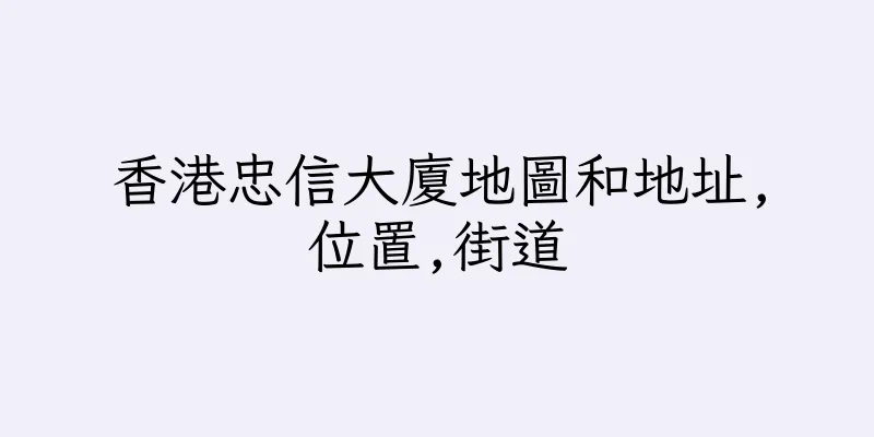 香港忠信大廈地圖和地址,位置,街道