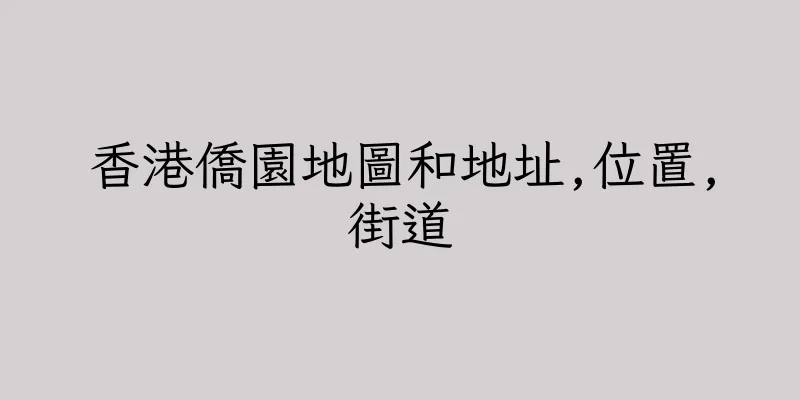 香港僑園地圖和地址,位置,街道