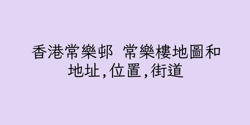 香港常樂邨 常樂樓地圖和地址,位置,街道