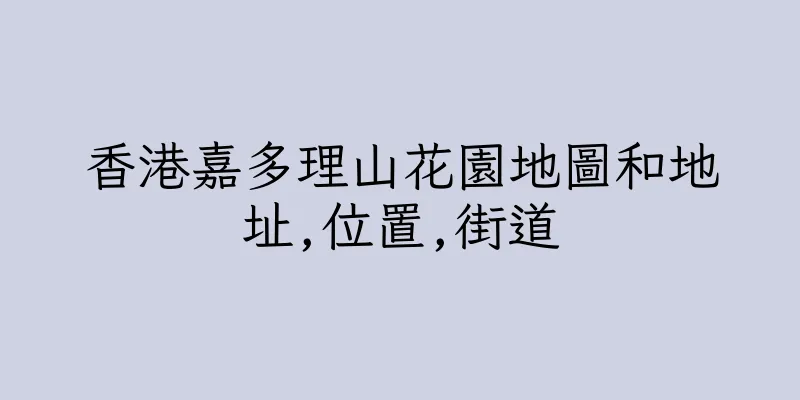 香港嘉多理山花園地圖和地址,位置,街道