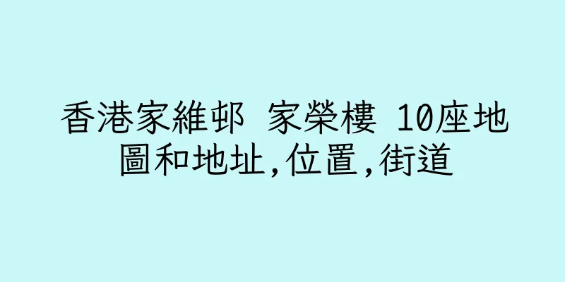 香港家維邨 家榮樓 10座地圖和地址,位置,街道