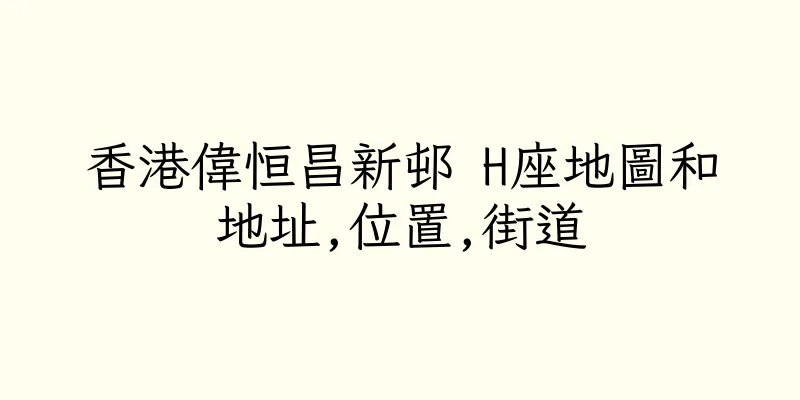 香港偉恒昌新邨 H座地圖和地址,位置,街道