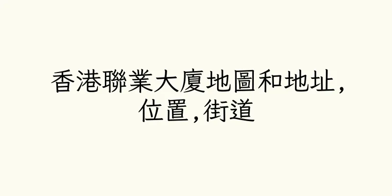 香港聯業大廈地圖和地址,位置,街道