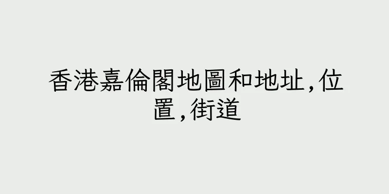 香港嘉倫閣地圖和地址,位置,街道