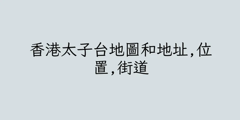 香港太子台地圖和地址,位置,街道