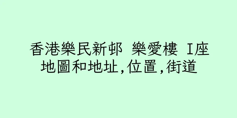 香港樂民新邨 樂愛樓 I座地圖和地址,位置,街道